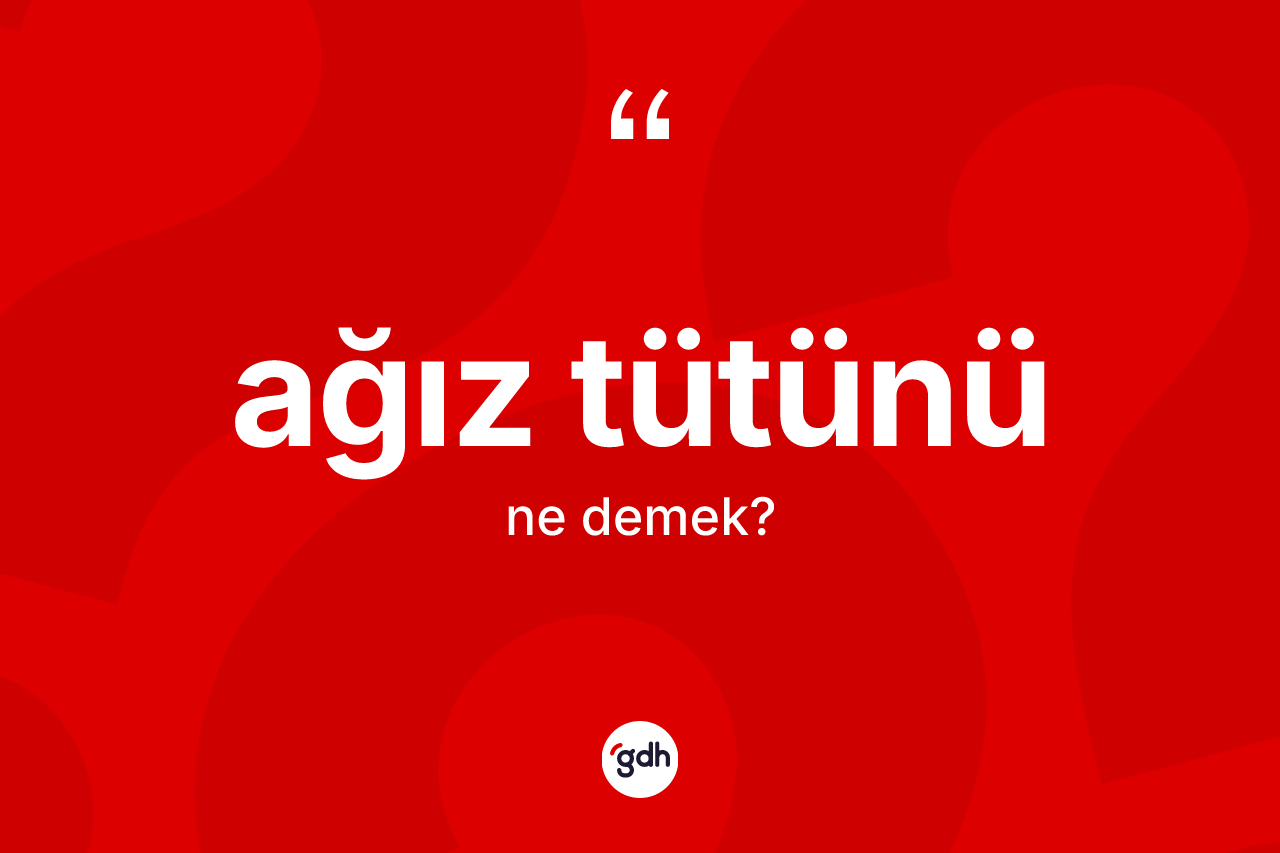 Ağız tütünü kelimesi nedir? Ağız tütününün sözlükteki anlamı nedir?