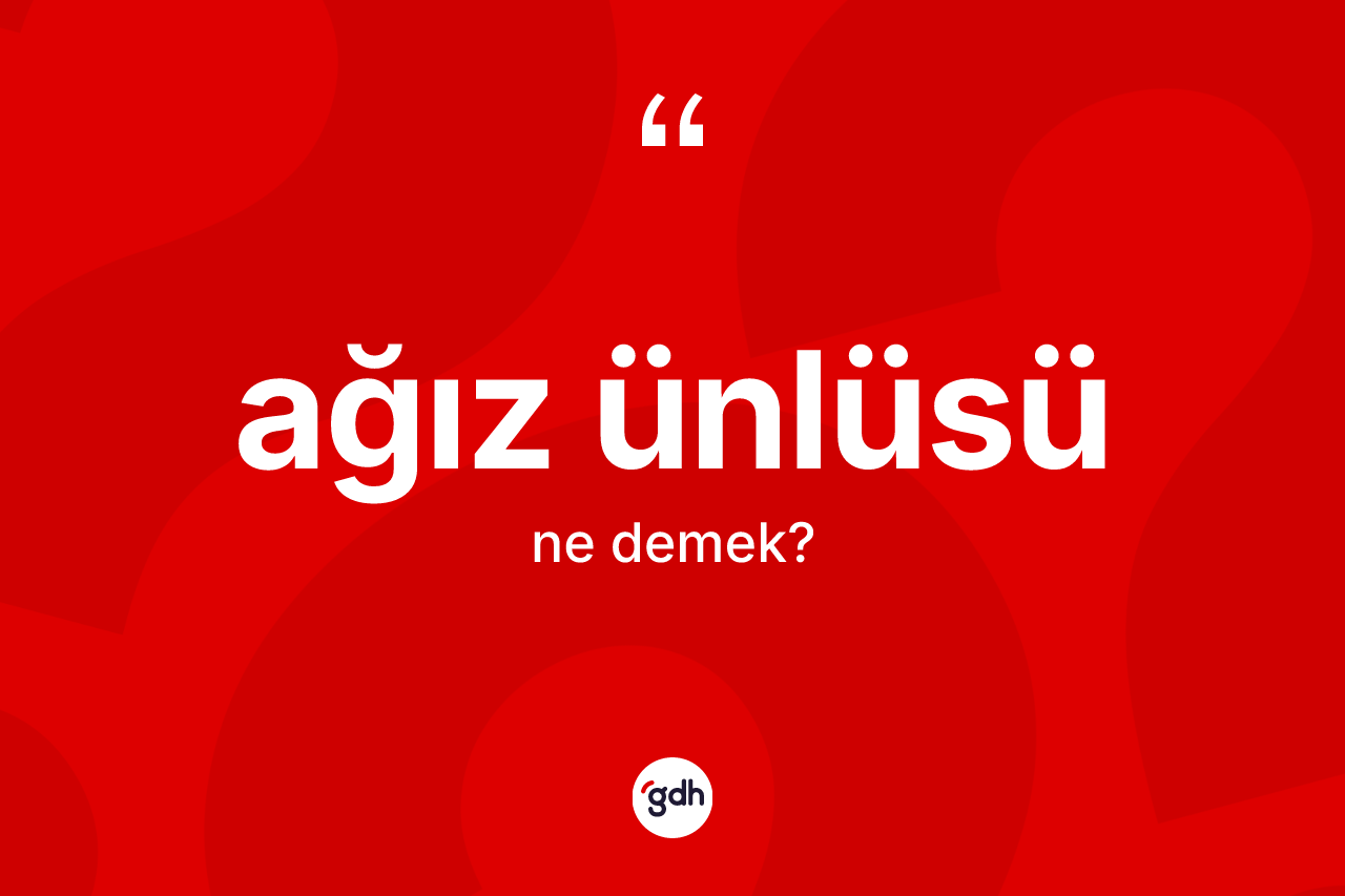 Ağız ünlüsü kelimesinin tanımı nedir?