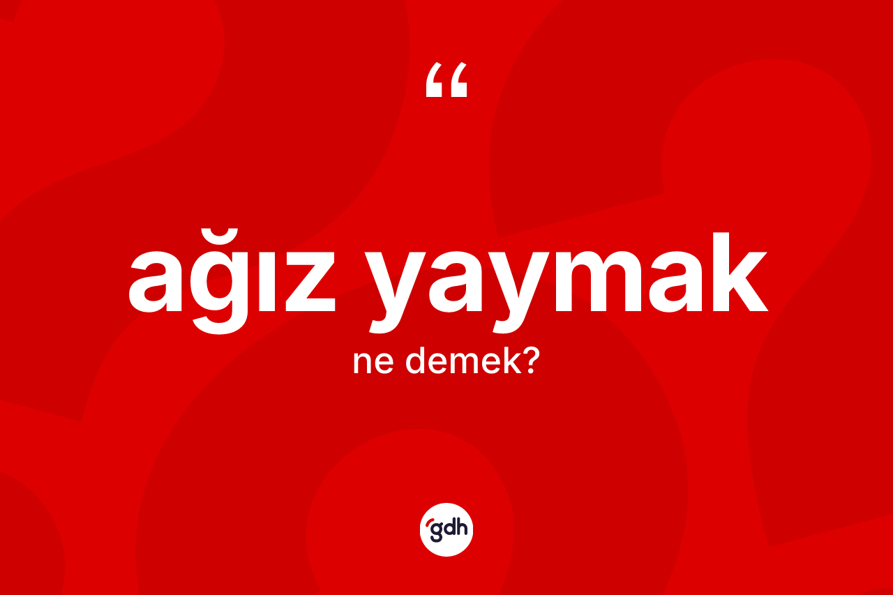 Ağız yaymak ifadesi nedir? Ağız yaymak ifadesinin TDK'ya göre açıklaması nedir?