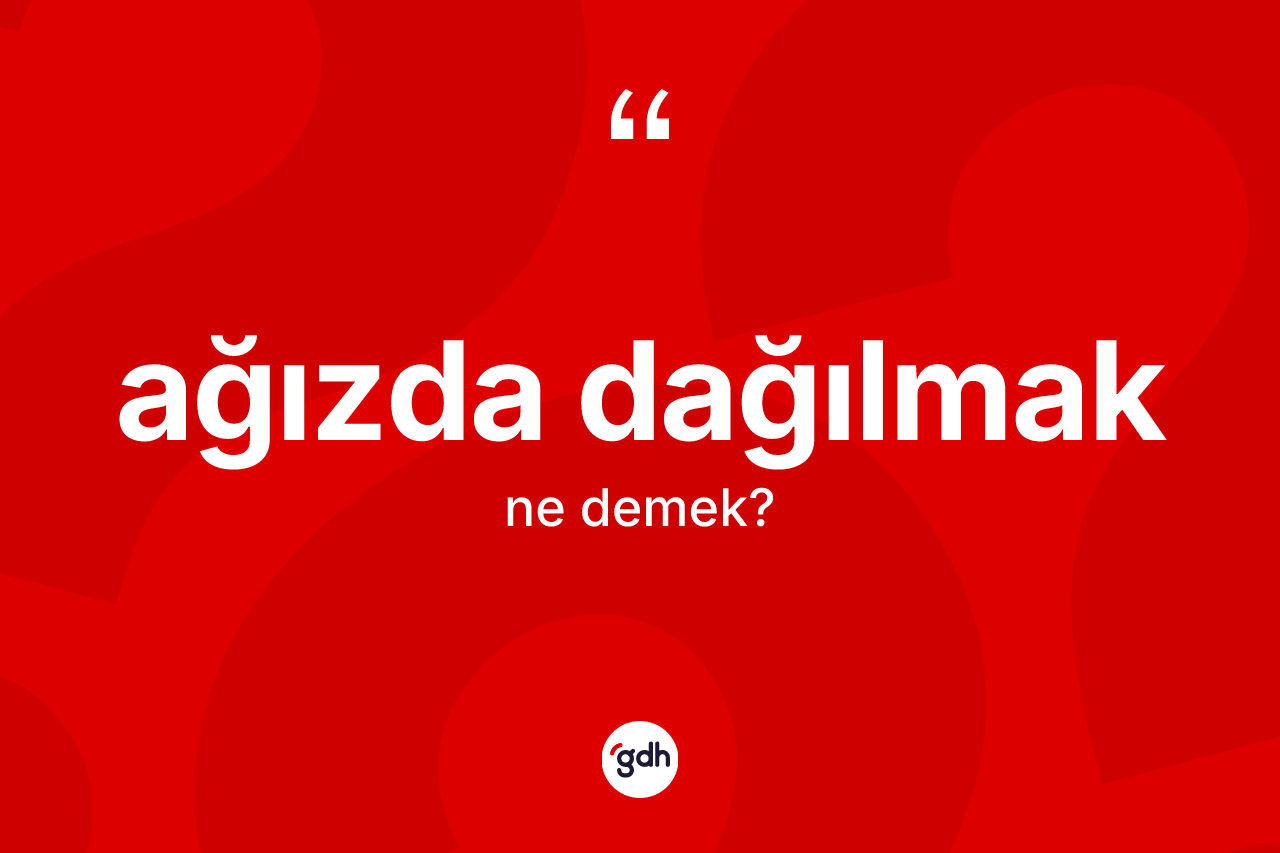 Ağızda dağılmak sözü neyi anlatır?