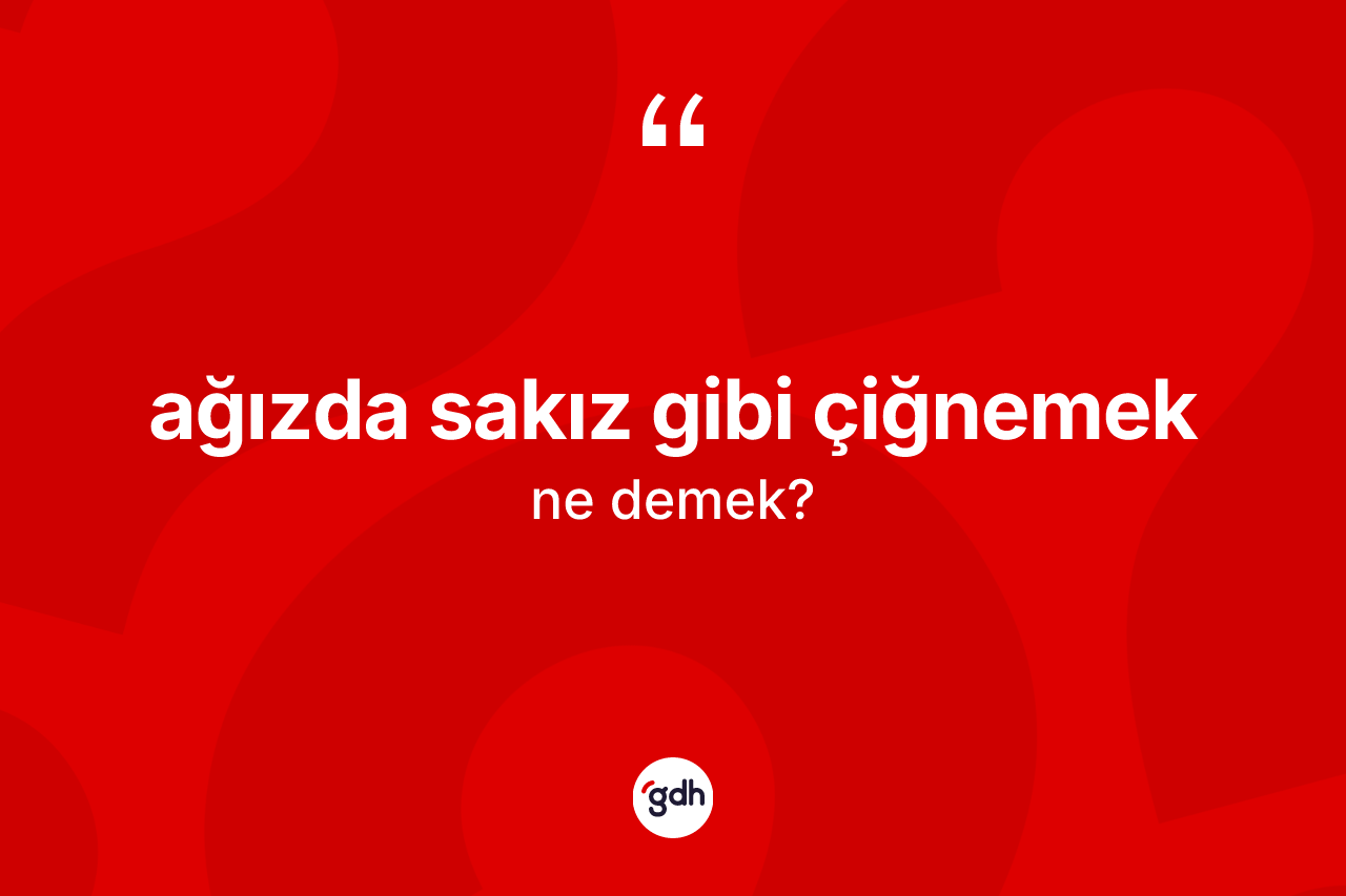 Ağızda sakız gibi çiğnemek ifadesinin sözlükteki anlamı nedir?