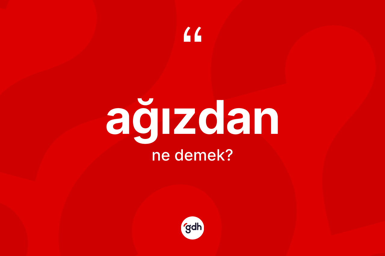 Ağızdan kelimesi ne demek?