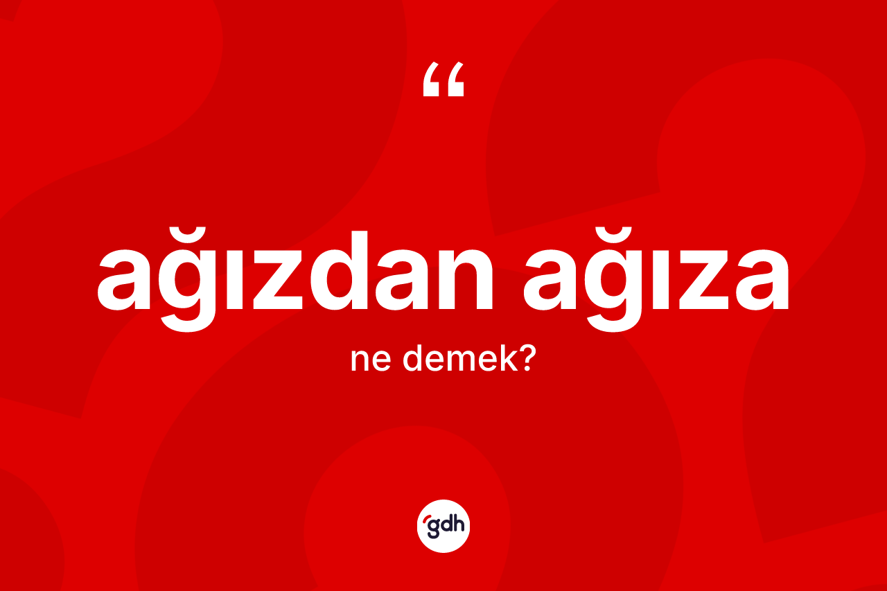 Ağızdan ağıza kelimesinin anlamı nedir?