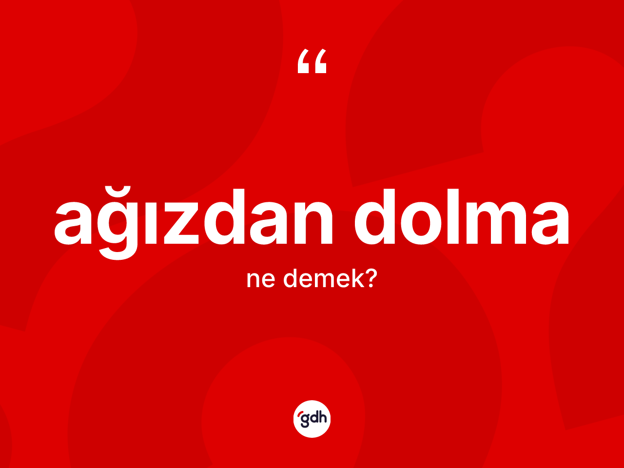 Ağızdan dolma kelimesinin sözlükteki tanımı nedir? Ağızdan dolma kelimesinin kaç farklı anlamı var?