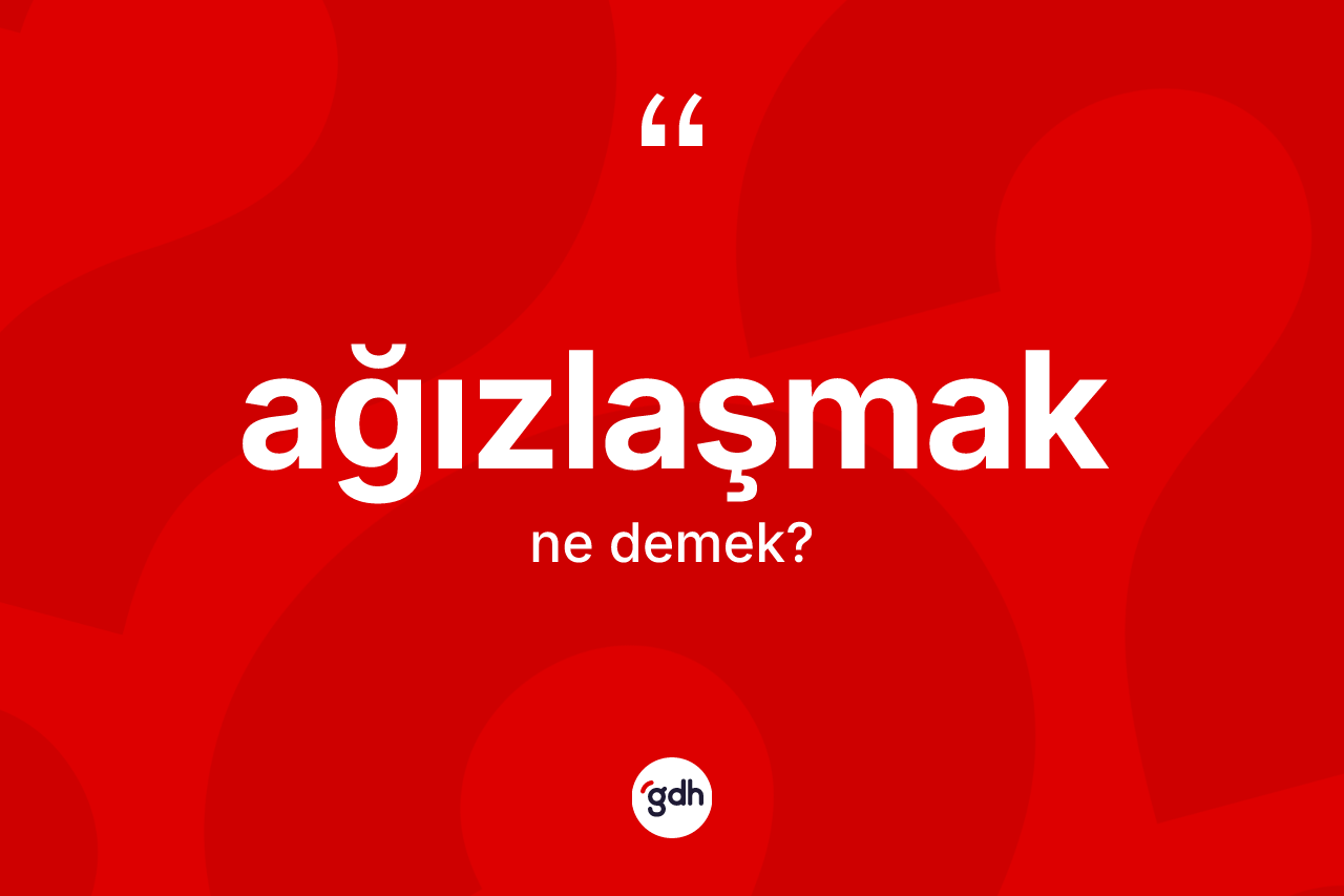 Ağızlaşmak ne demek? Ağızlaşmağın TDK'ya göre anlamı nedir?