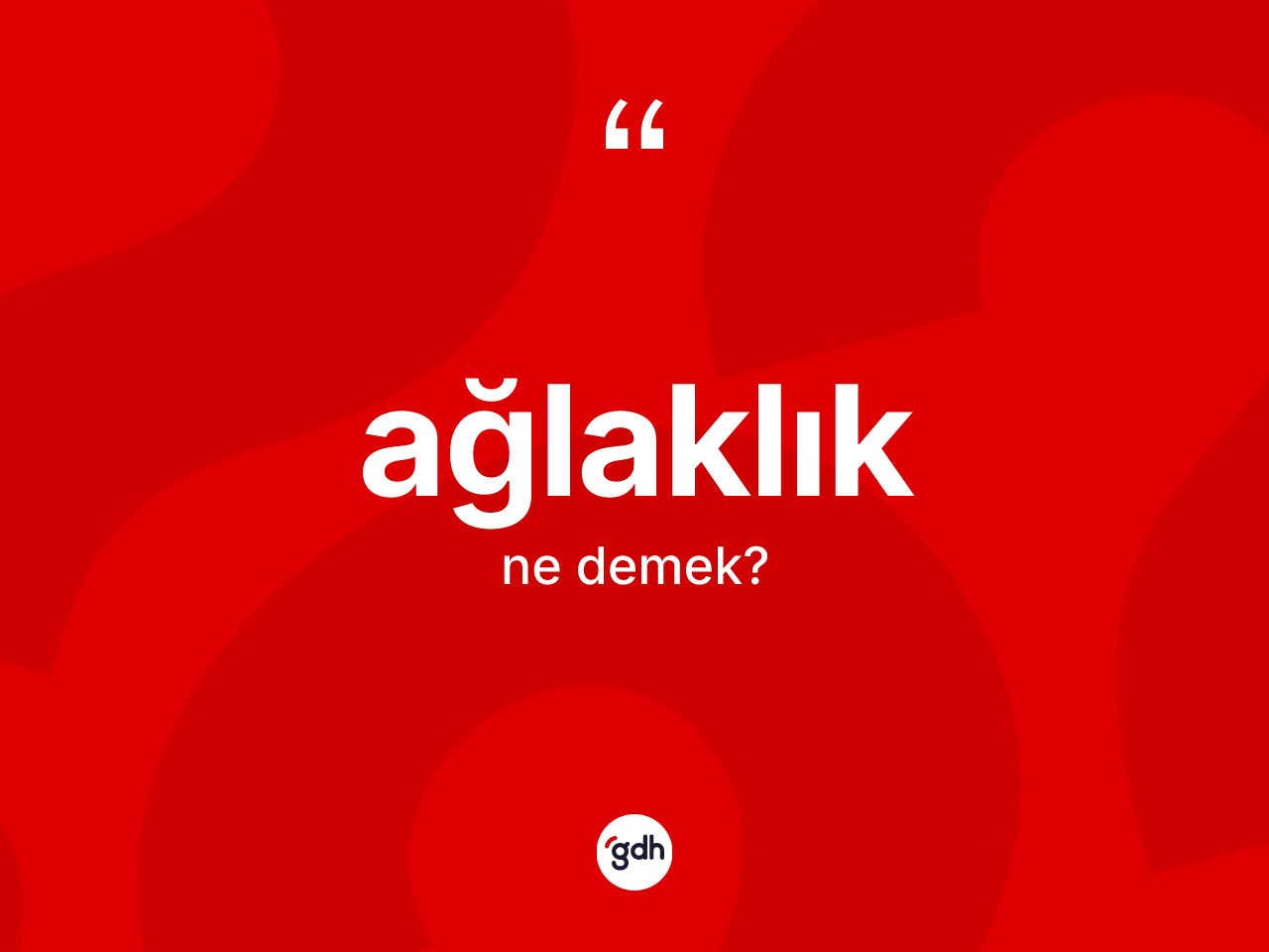 Ağlaklık kelimesinin tanımı nedir? Ağlaklığın TDK'ya göre anlamı nedir?