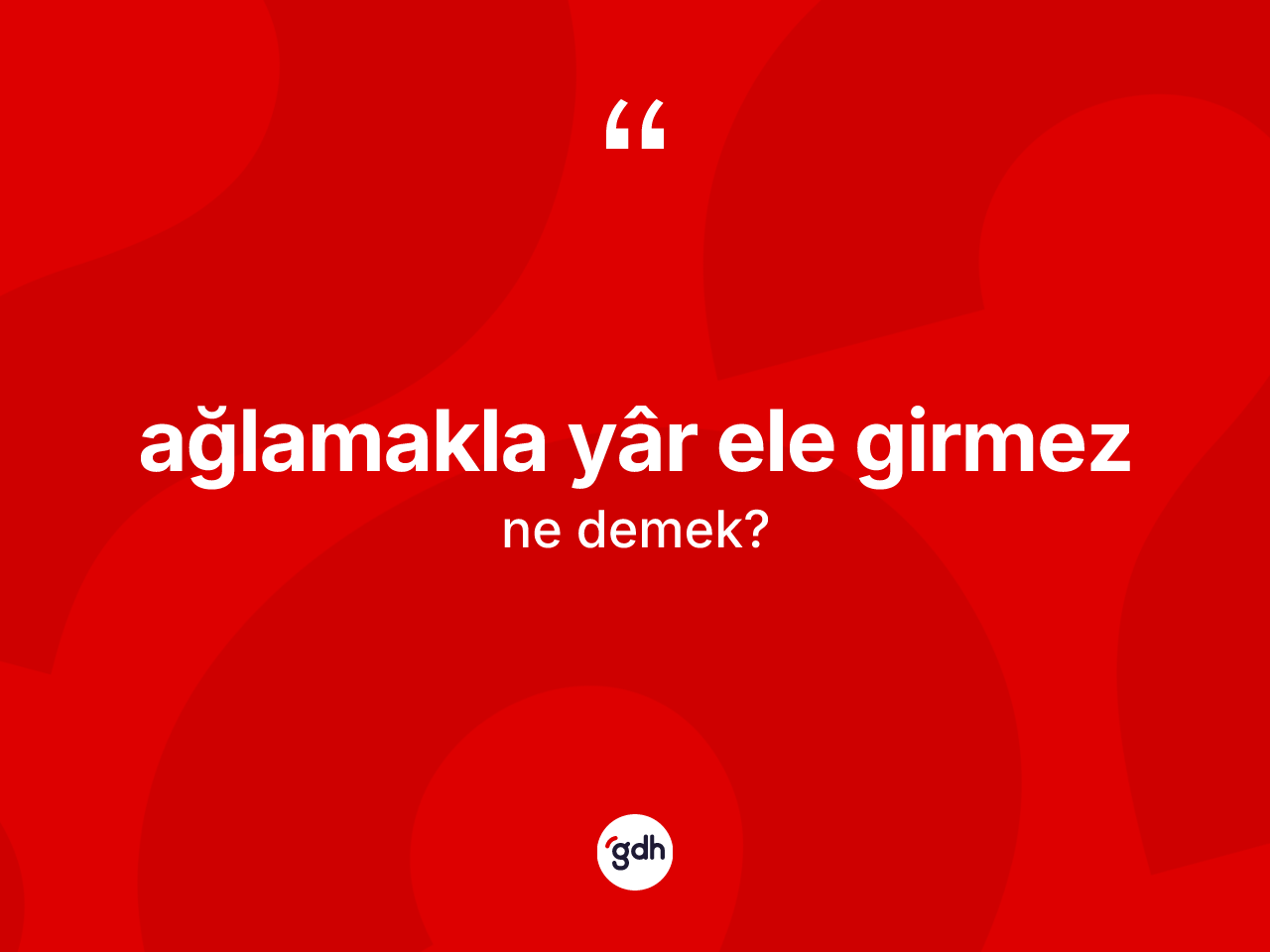 Ağlamakla yâr ele girmez ifadesinin anlamı nedir? Ağlamakla yâr ele girmez ifadesi hangi durumlarda kullanılır?