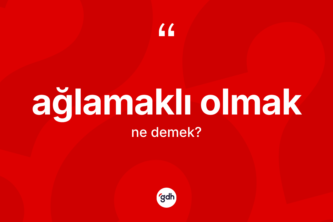 Ağlamaklı olmak ifadesinin anlamı nedir? Ağlamaklı olmak ifadesinin TDK açıklaması nedir?