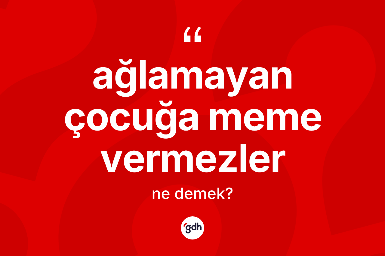 Ağlamayan çocuğa meme vermezler ne anlama gelir? Ağlamayan çocuğa meme vermezler ifadesinin özellikleri nelerdir?
