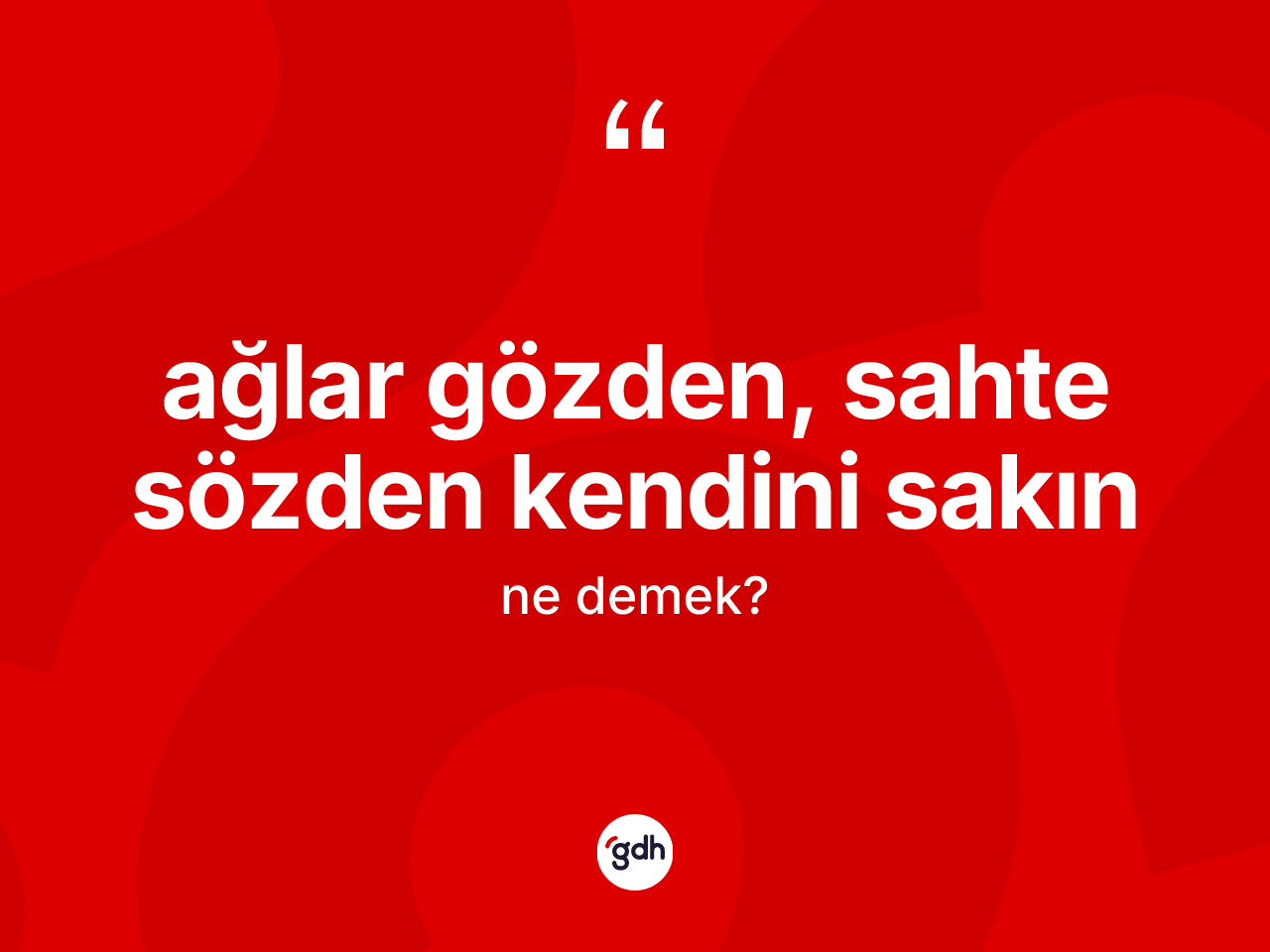 Ağlar gözden, sahte sözden kendini sakın ifadesinin tanımı nedir? Ağlar gözden, sahte sözden kendini sakın ifadesinin TDK tanımı nedir?