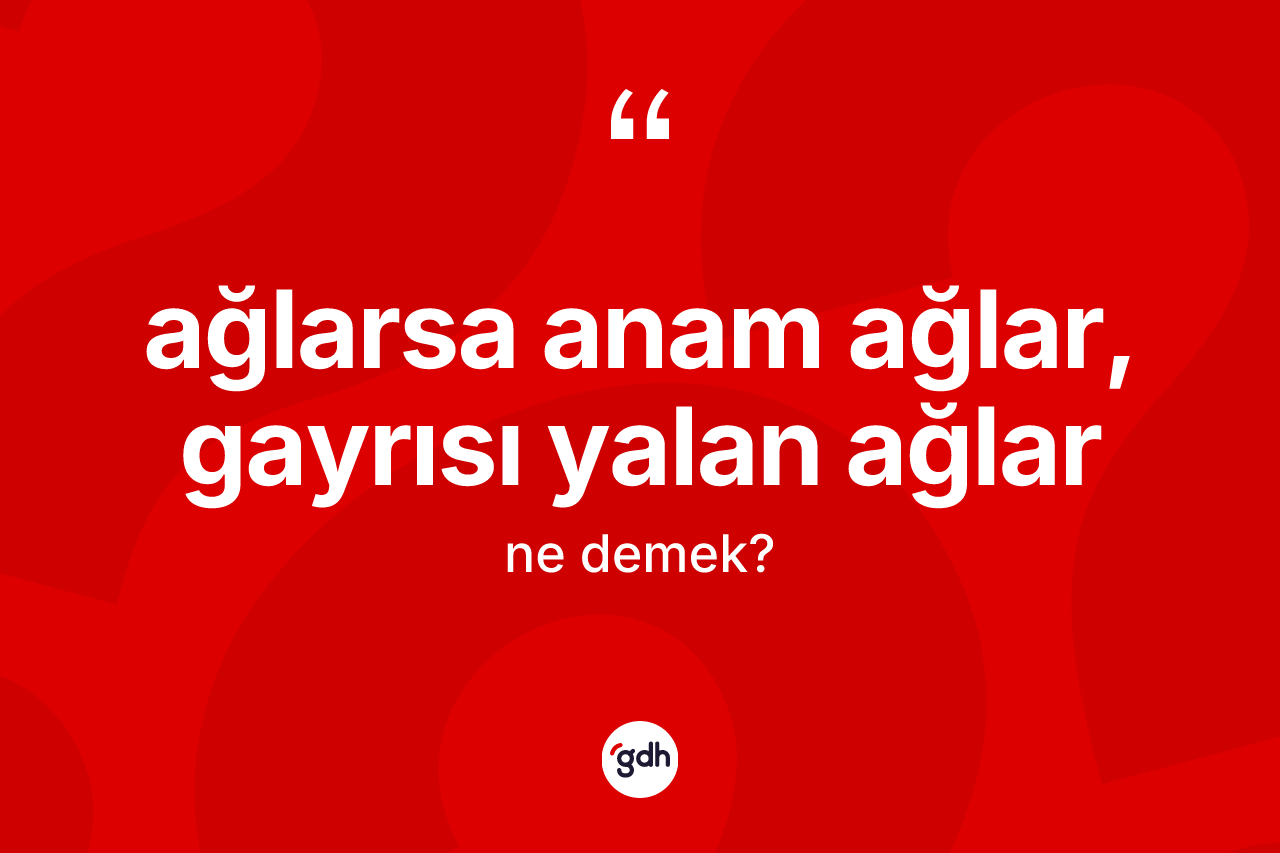 Ağlarsa anam ağlar, gayrısı yalan ağlar nedir?