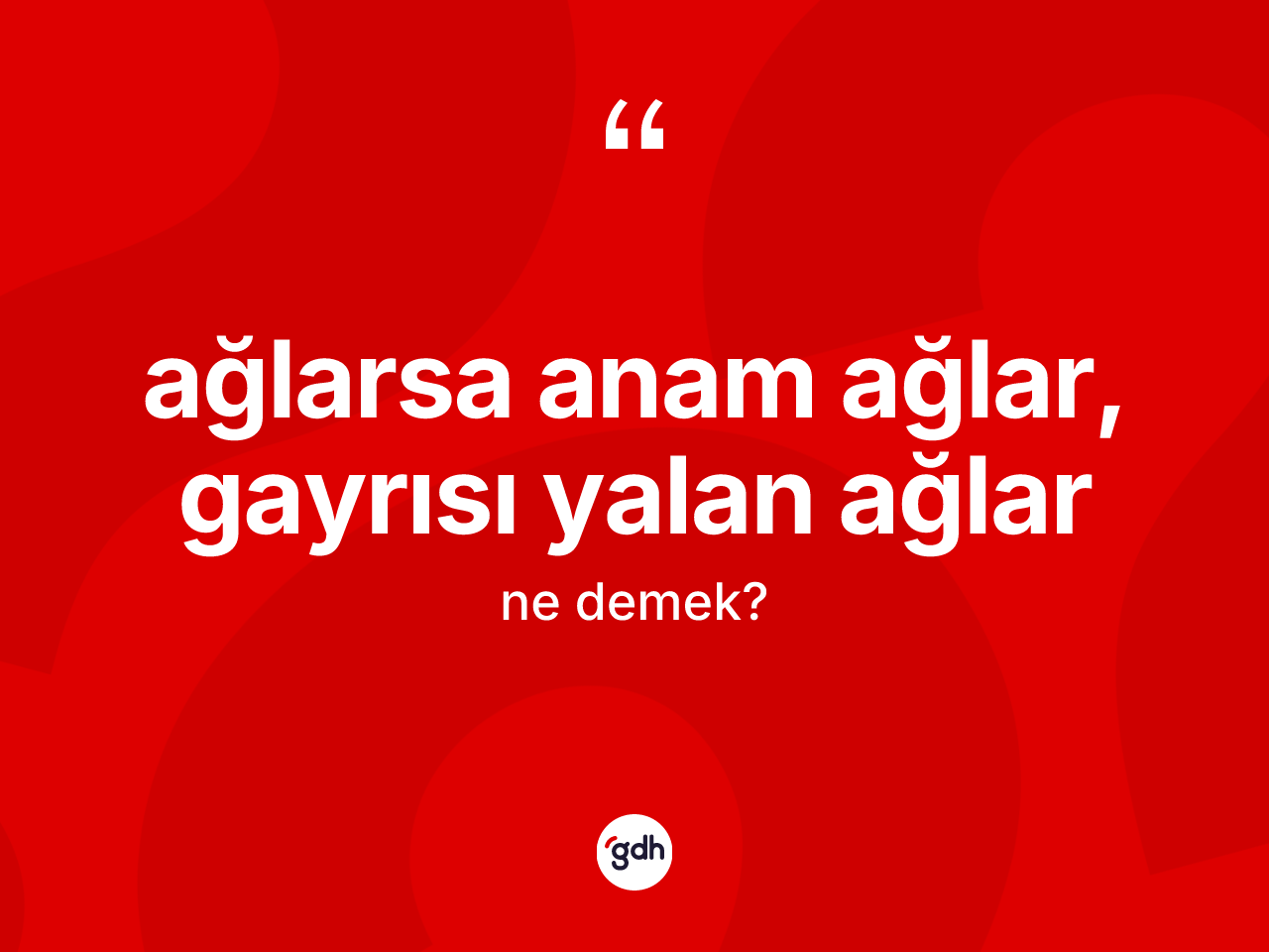 Ağlarsa anam ağlar, gayrısı yalan ağlar nedir? Ağlarsa anam ağlar, gayrısı yalan ağlar sözü hangi durumlarda kullanılır?