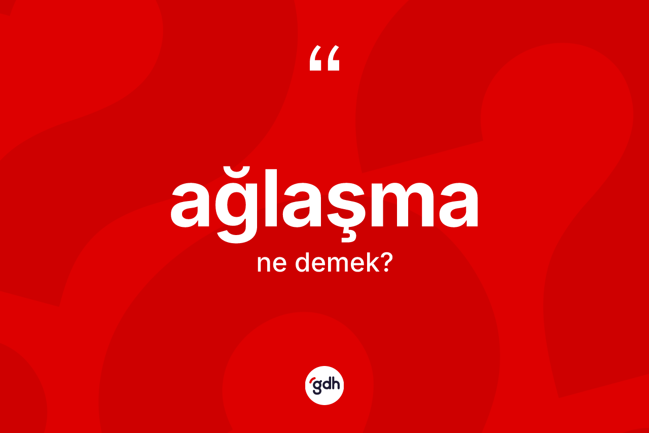 Ağlaşma ne demek? Ağlaşmanın kısaca tanımı nedir?