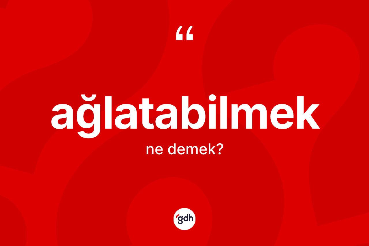 Ağlatabilmek ne demek? Ağlatabilmek kelimesinin TDK anlamı nedir?
