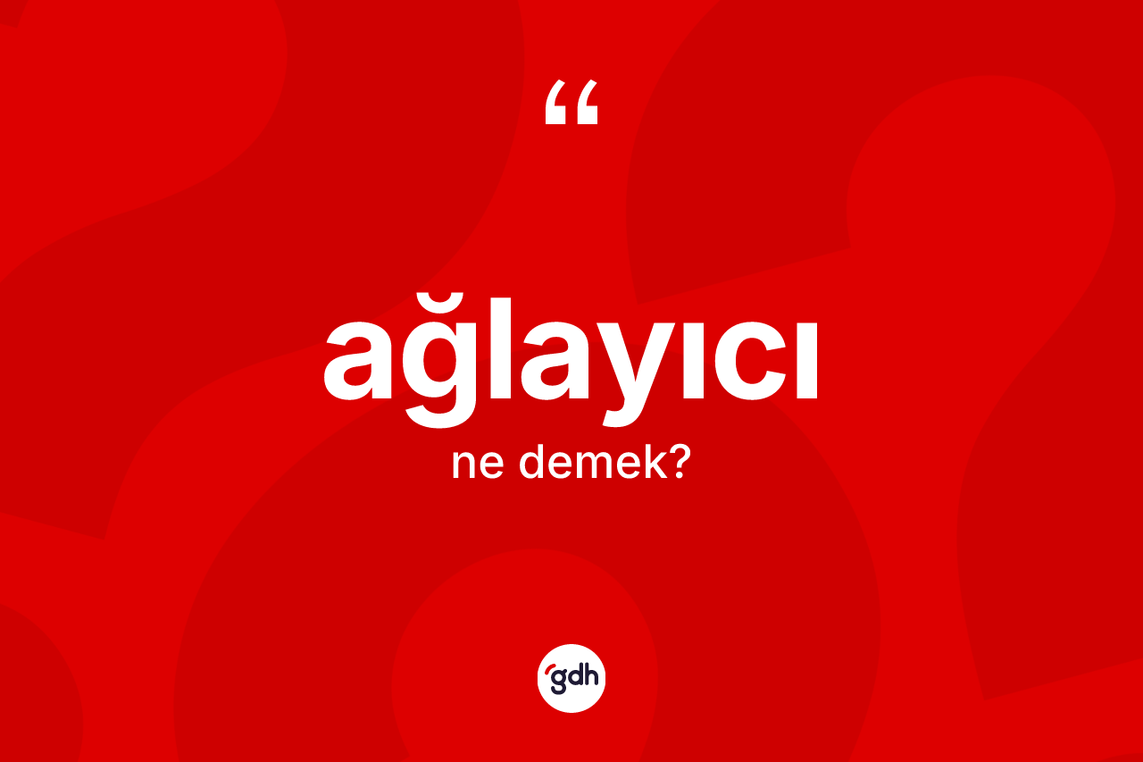 Ağlayıcı ne anlama gelir?