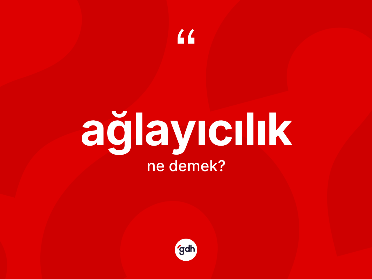 Ağlayıcılık kelimesi ne demek? Ağlayıcılığın sözlükteki anlamı nedir?