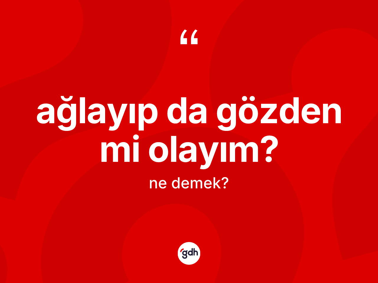 Ağlayıp da gözden mi olayım? ifadesinin kısaca anlamı nedir? Ağlayıp da gözden mi olayım? ifadesinin kaç farklı anlamı var?