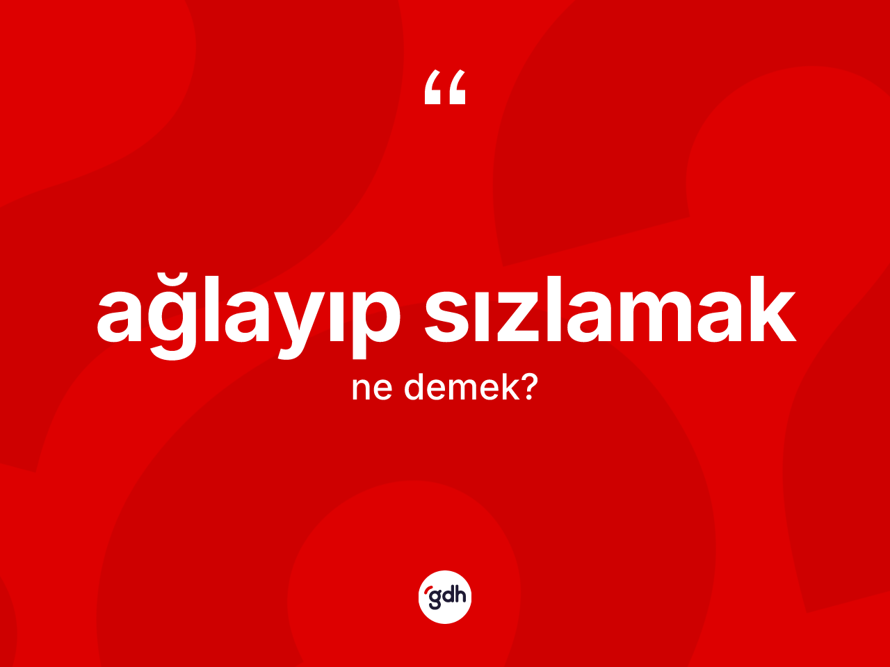 Ağlayıp sızlamak sözü ne demektir? Ağlayıp sızlamak ifadesinin TDK anlamı nedir?