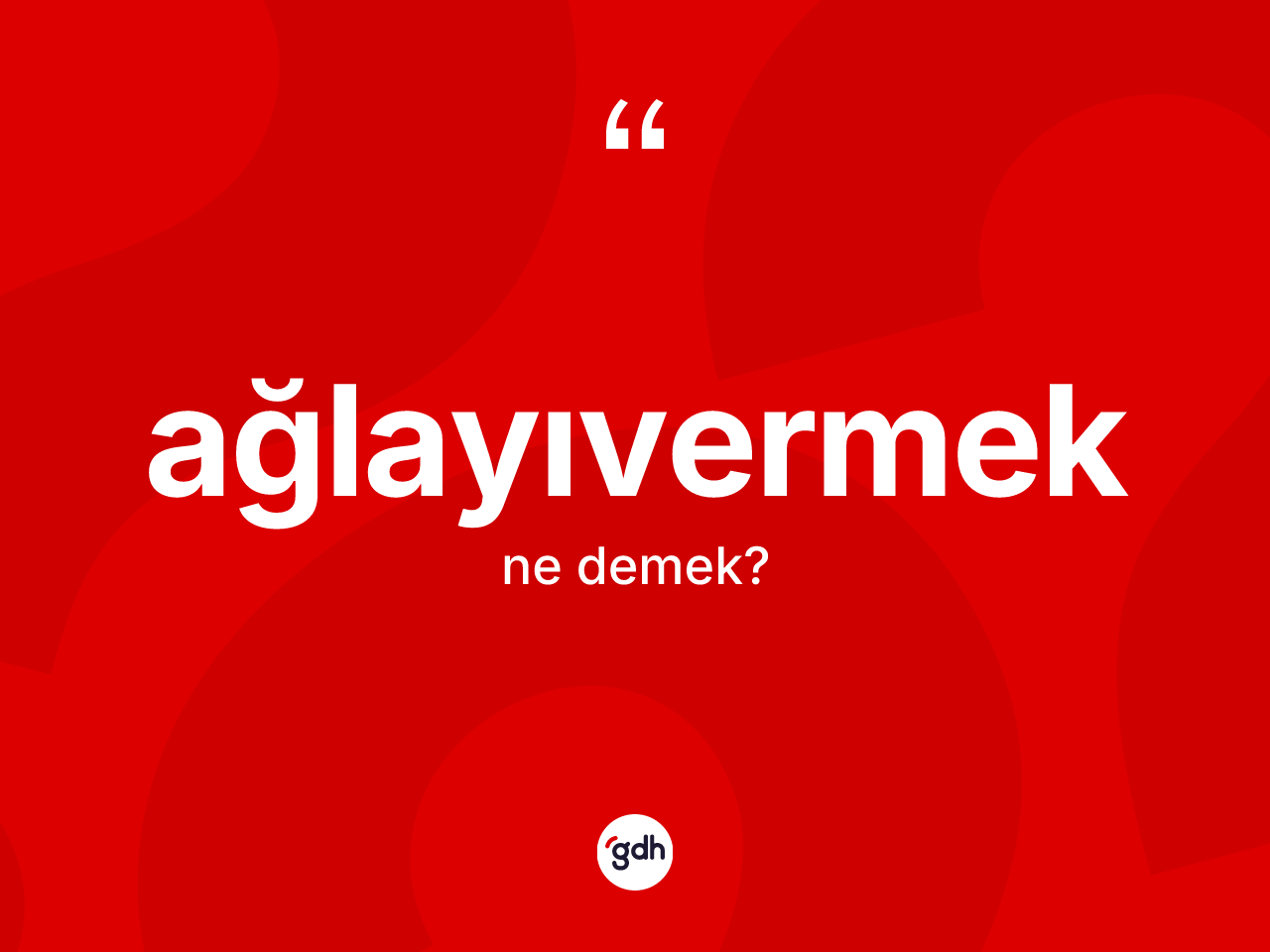 Ağlayıvermek kelimesi ne demek? Ağlayıvermeğin sözlükteki anlamı nedir?