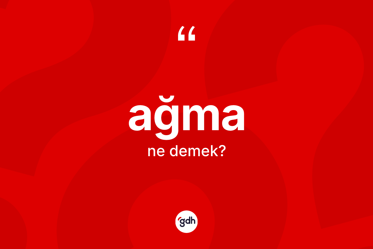 Ağma kelimesinin sözlükteki tanımı nedir? Ağmanın TDK'ya göre anlamı nedir?