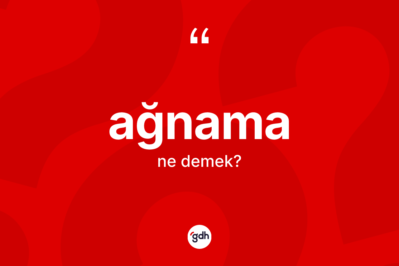 Ağnama kelimesi ne demek? Ağnamanın kısaca tanımı nedir?