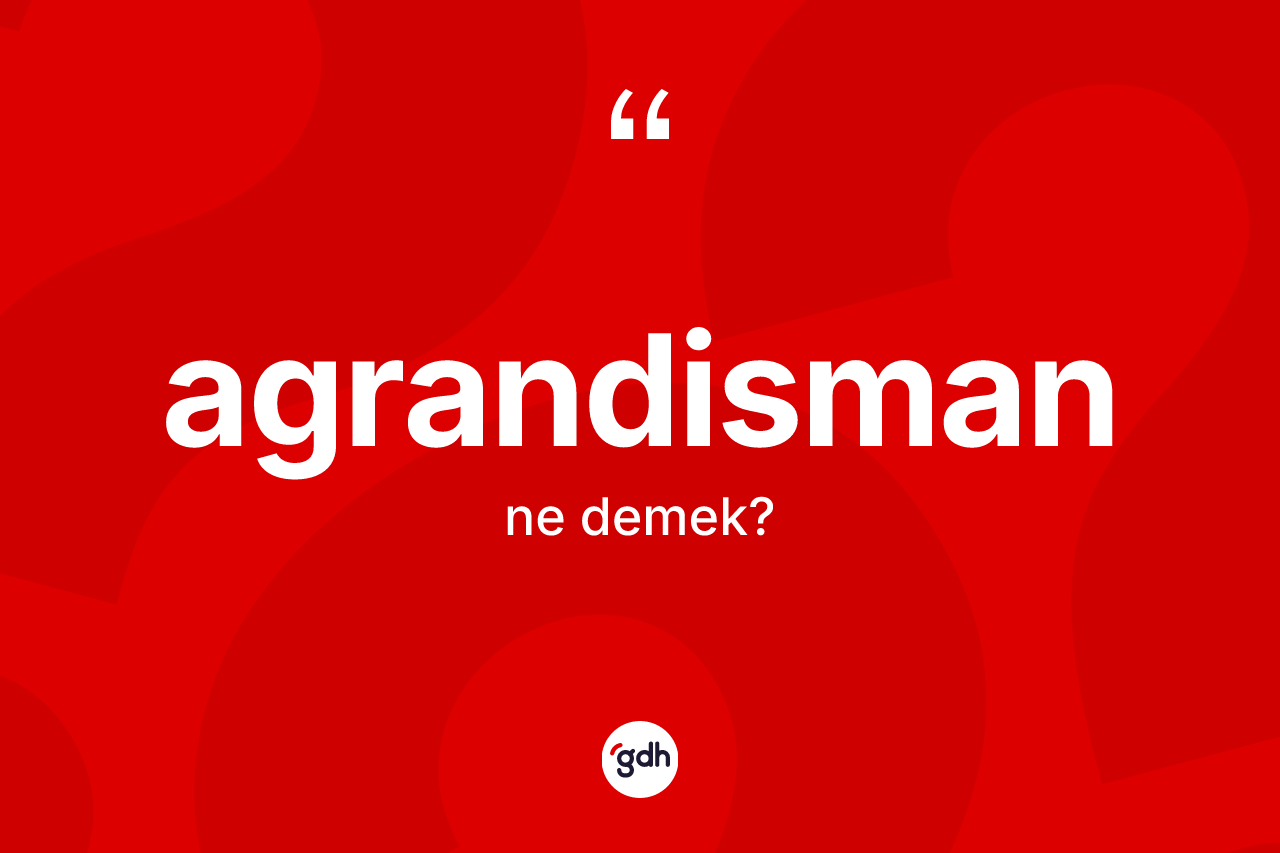 Agrandisman nedir? Agrandisman kelimesinin özellikleri nelerdir?