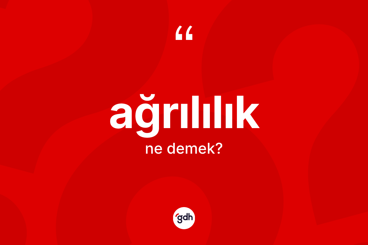 Ağrılılık kelimesinin tanımı nedir? Ağrılılık kelimesinin TDK'ya göre açıklaması nedir?