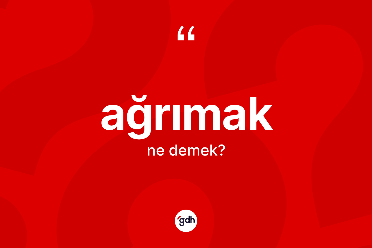 Ağrımak ne anlama gelir?
