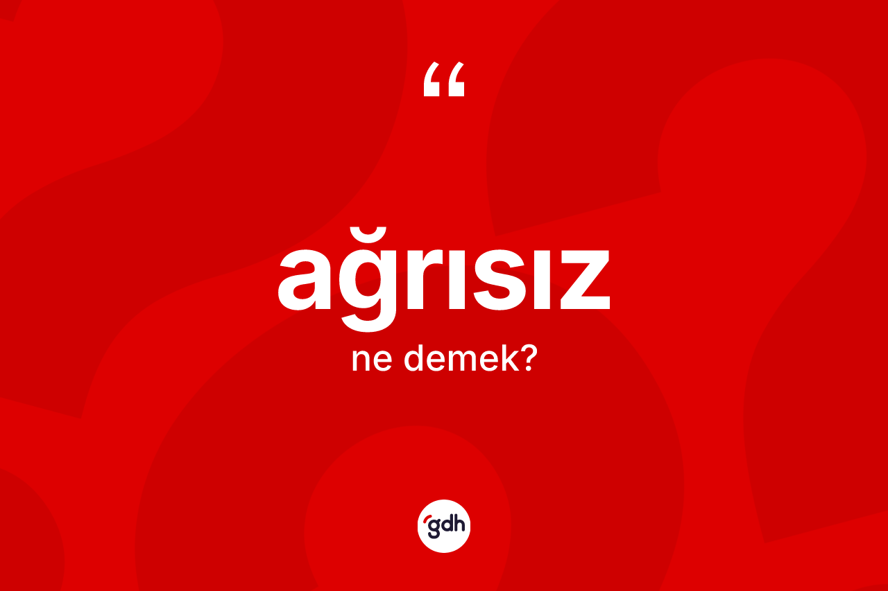 Ağrısız kelimesinin anlamı nedir?