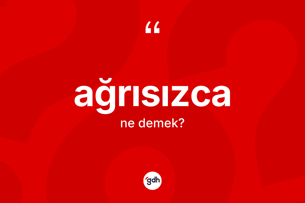 Ağrısızca ne anlama gelir? Ağrısızca kelimesinin TDK'ya göre açıklaması nedir?