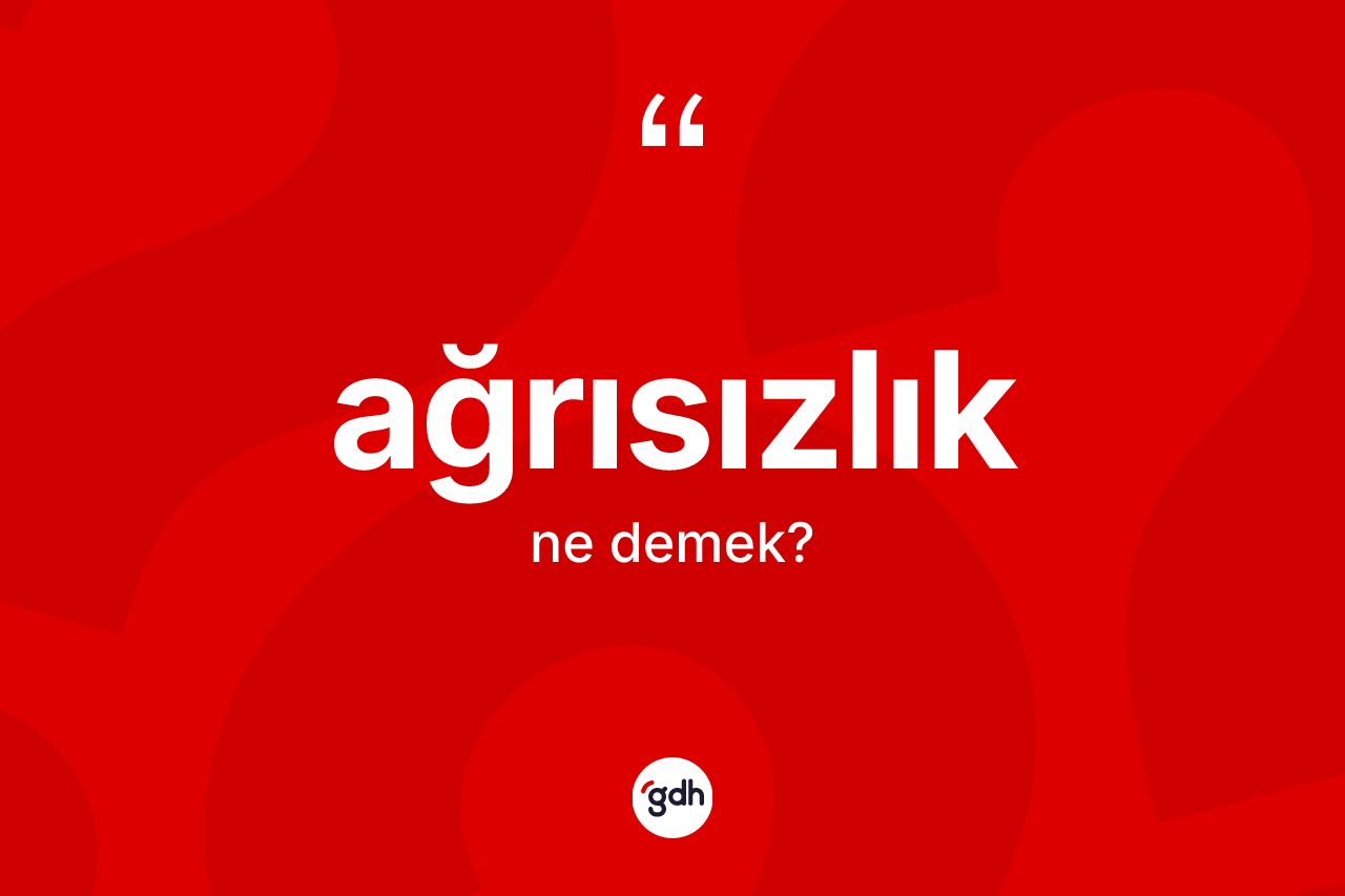 Ağrısızlık kelimesinin tanımı nedir? Ağrısızlığın sözlükteki anlamı nedir?