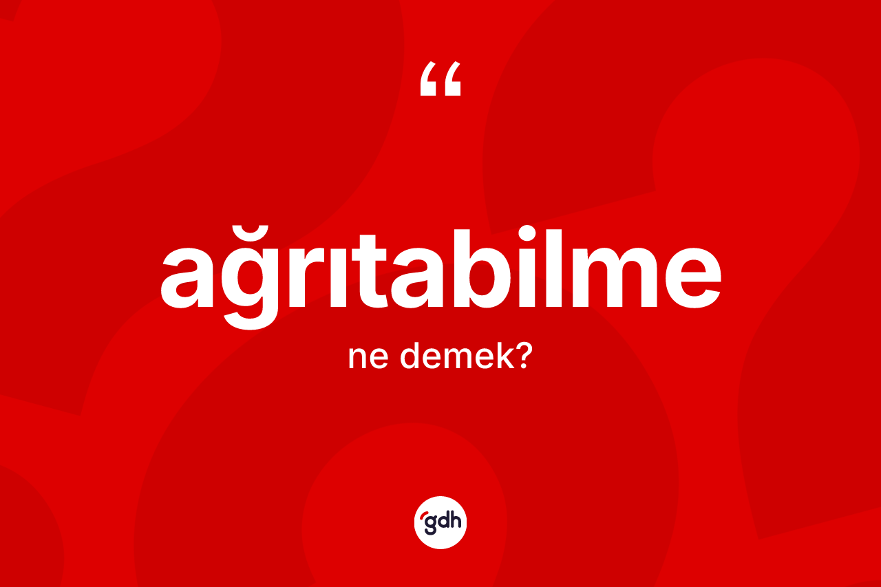 Ağrıtabilme kelimesi ne anlama gelir? Ağrıtabilmenin TDK'ya göre anlamı nedir?