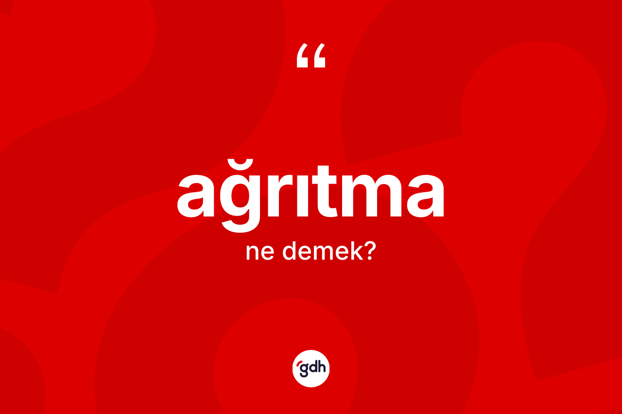 Ağrıtma kelimesinin sözlükteki tanımı nedir? Ağrıtmanın sözlükteki anlamı nedir?