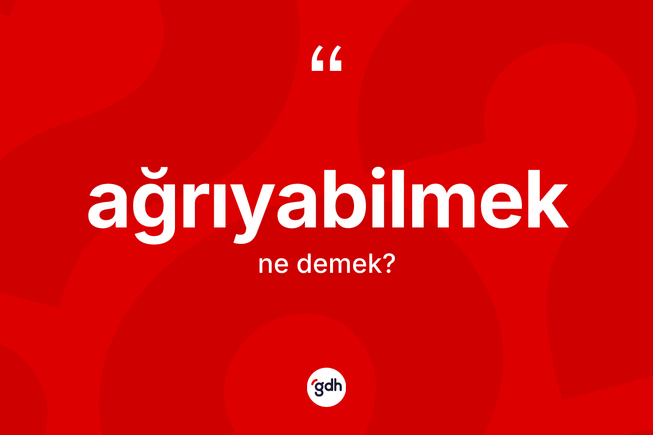 Ağrıyabilmek kelimesinin sözlükteki tanımı nedir? Ağrıyabilmeğin TDK'ya göre anlamı nedir?
