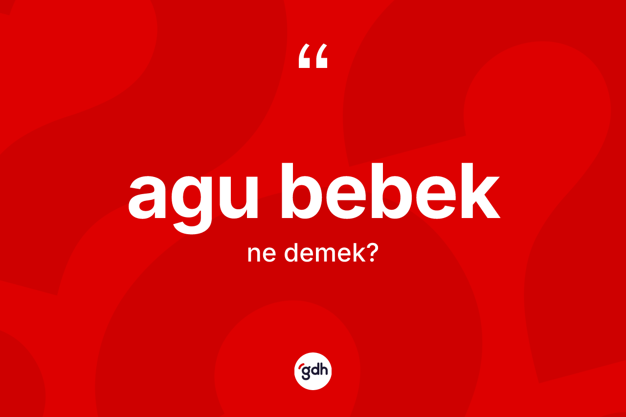 Agu bebek kelimesi nedir? Agu bebeğin TDK'ya göre anlamı nedir?