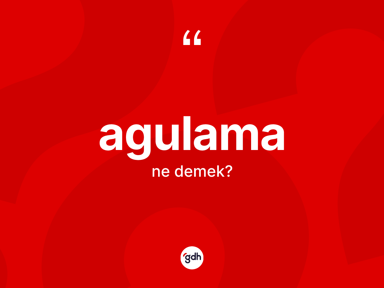 Agulama kelimesinin sözlükteki tanımı nedir? Agulama kelimesinin TDK anlamı nedir?