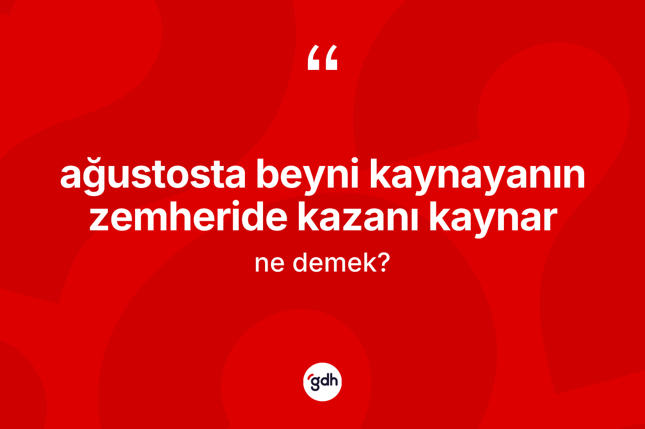 Ağustosta beyni kaynayanın zemheride kazanı kaynar ne anlama gelir?