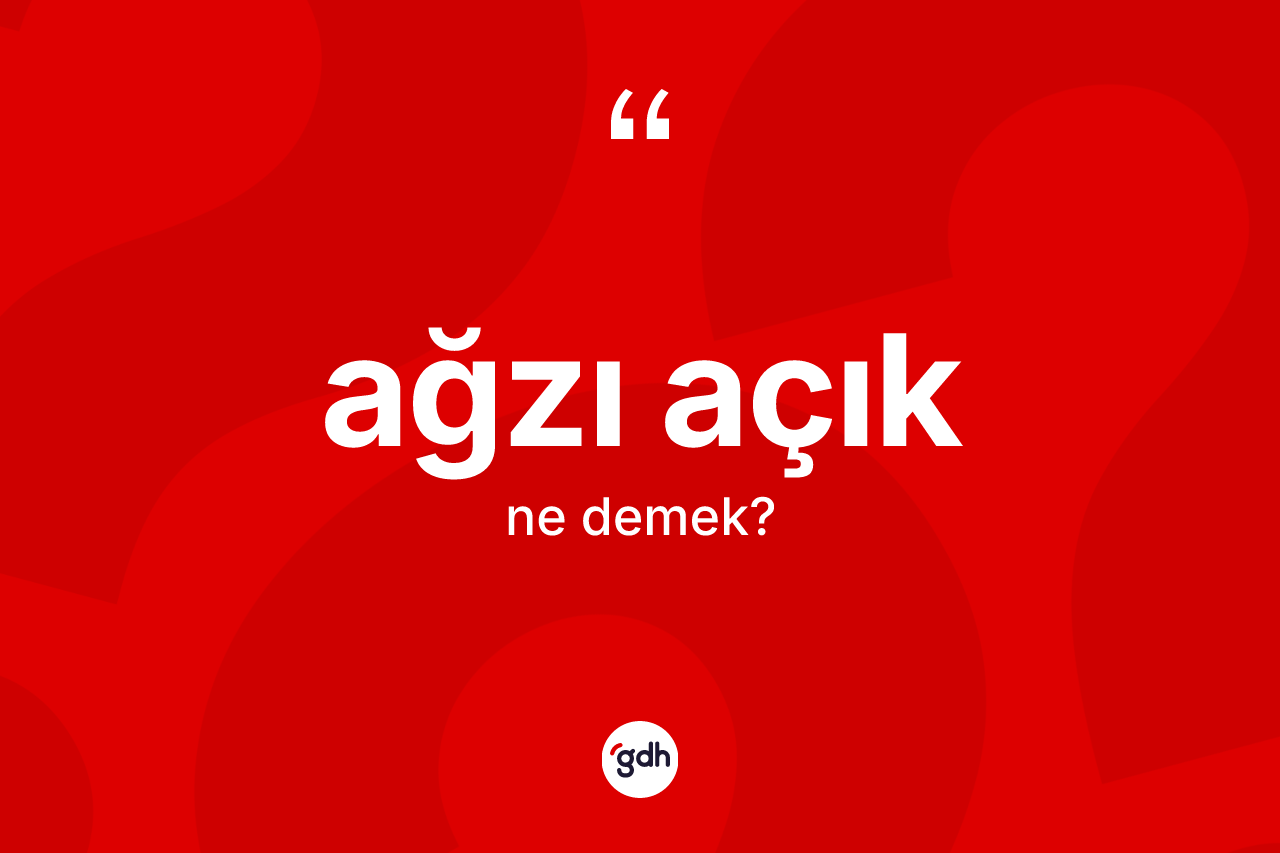 Ağzı açık kelimesi ne anlama gelir?