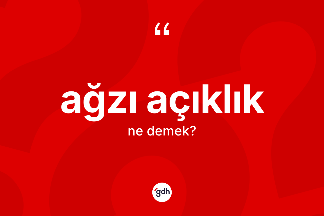Ağzı açıklık kelimesinin tanımı nedir? Ağzı açıklık kelimesinin TDK'ya göre açıklaması nedir?