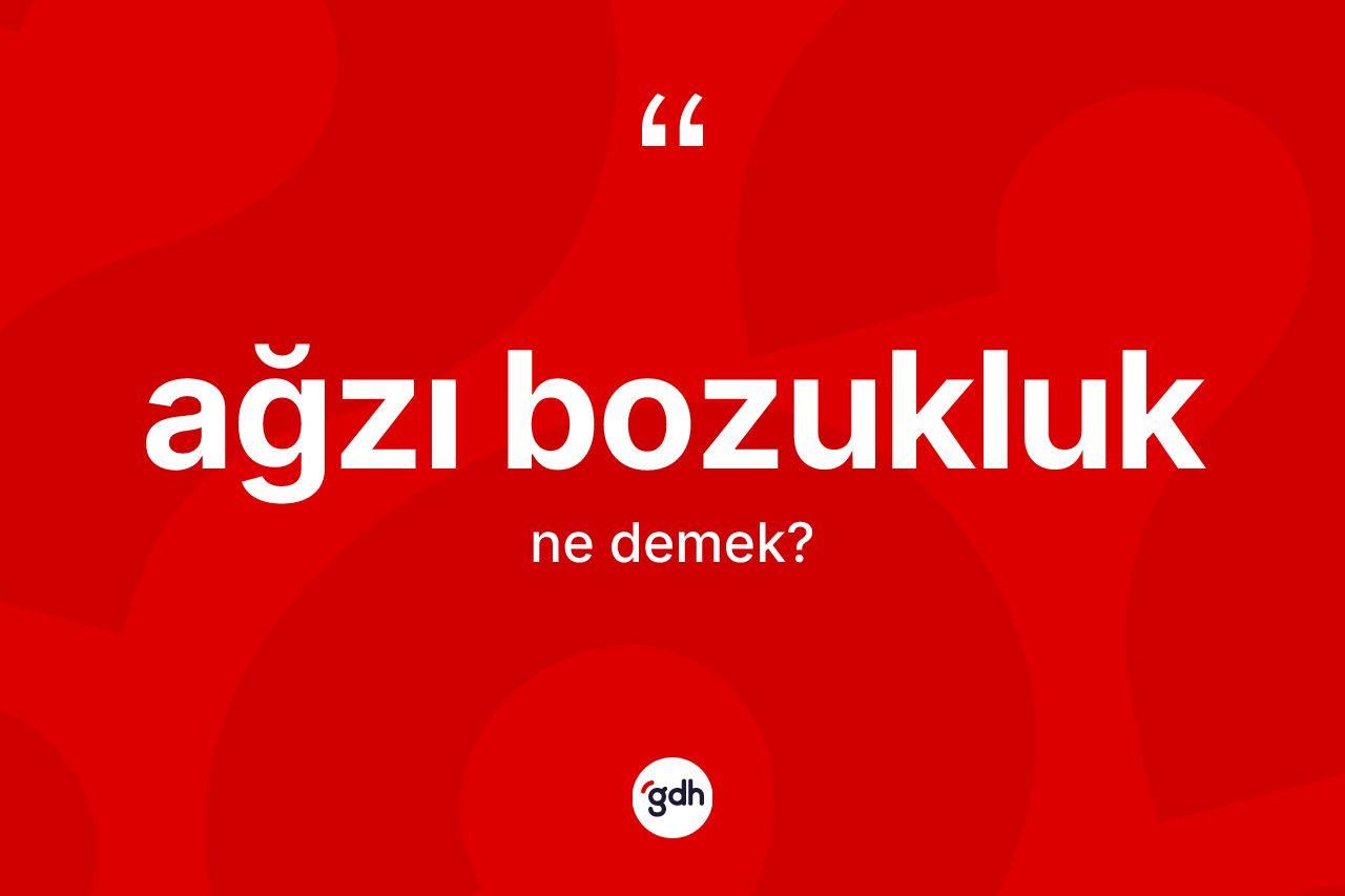 Ağzı bozukluk ne anlama gelir? Ağzı bozukluğun TDK'ya göre anlamı nedir?