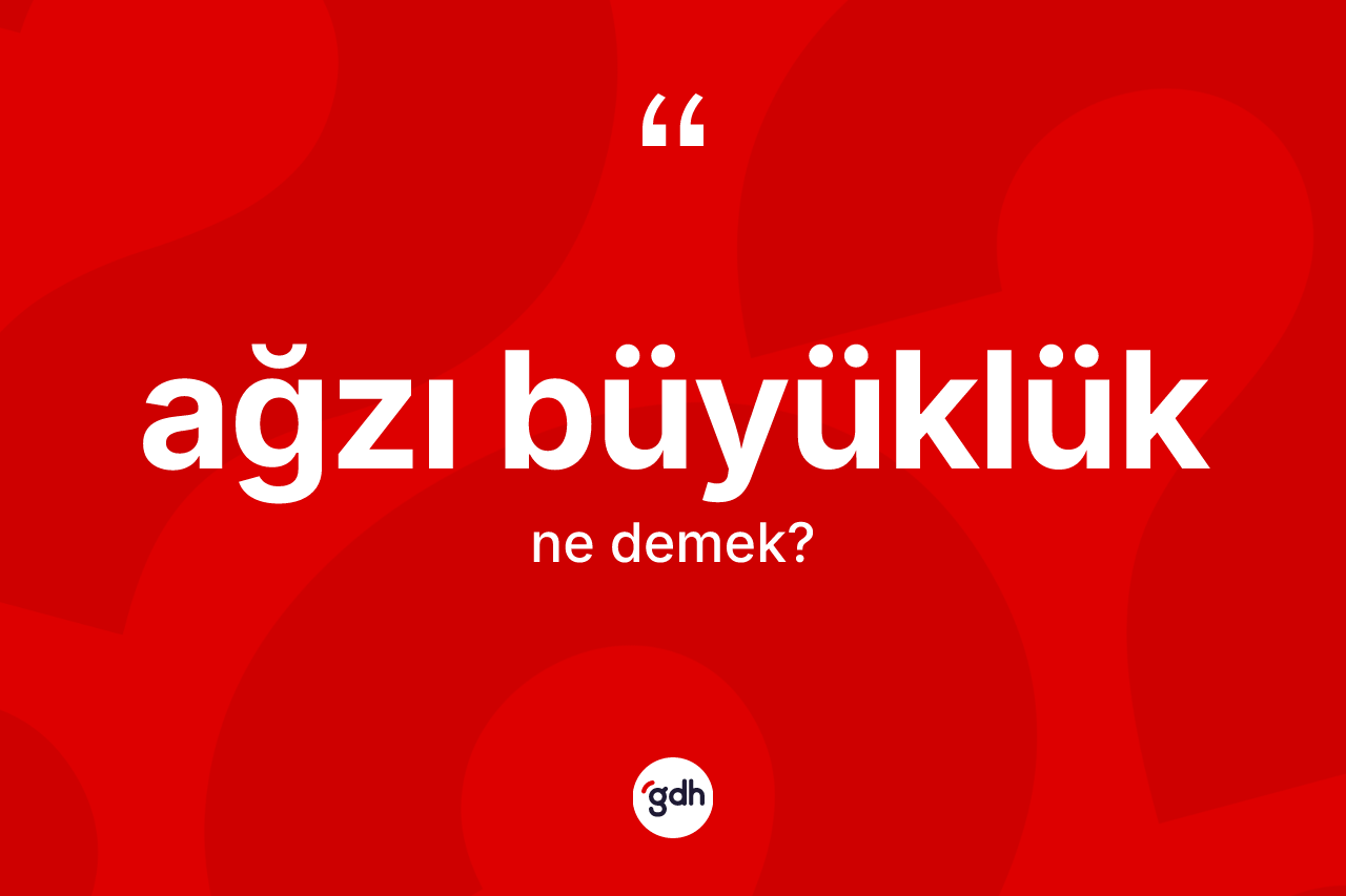 Ağzı büyüklük kelimesi ne anlama gelir? Ağzı büyüklüğün sözlükteki anlamı nedir?
