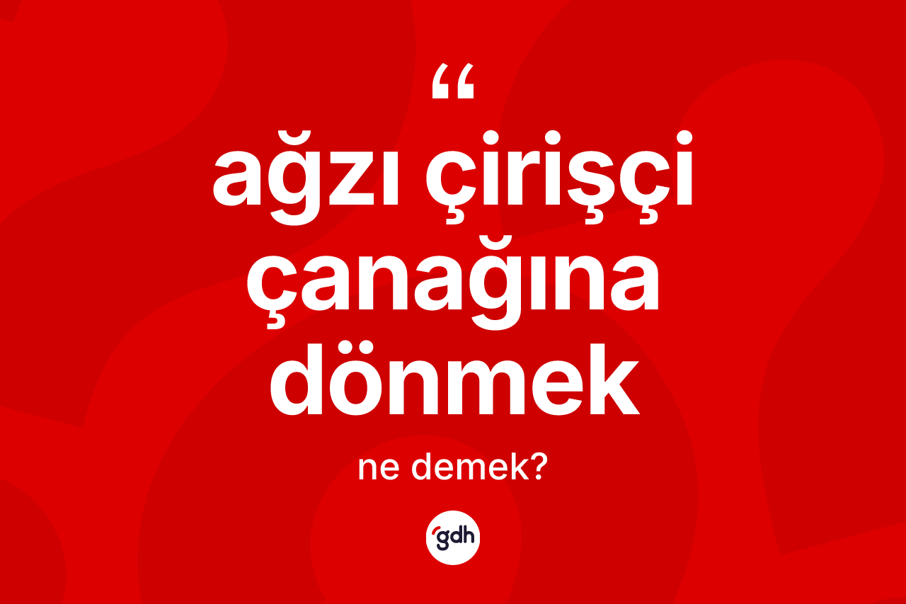 Ağzı çirişçi çanağına dönmek ifadesi ne demektir? Ağzı çirişçi çanağına dönmek ifadesinin TDK anlamı nedir?