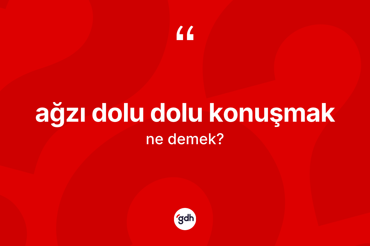 Ağzı dolu dolu konuşmak ifadesinin kısaca tanımı nedir?