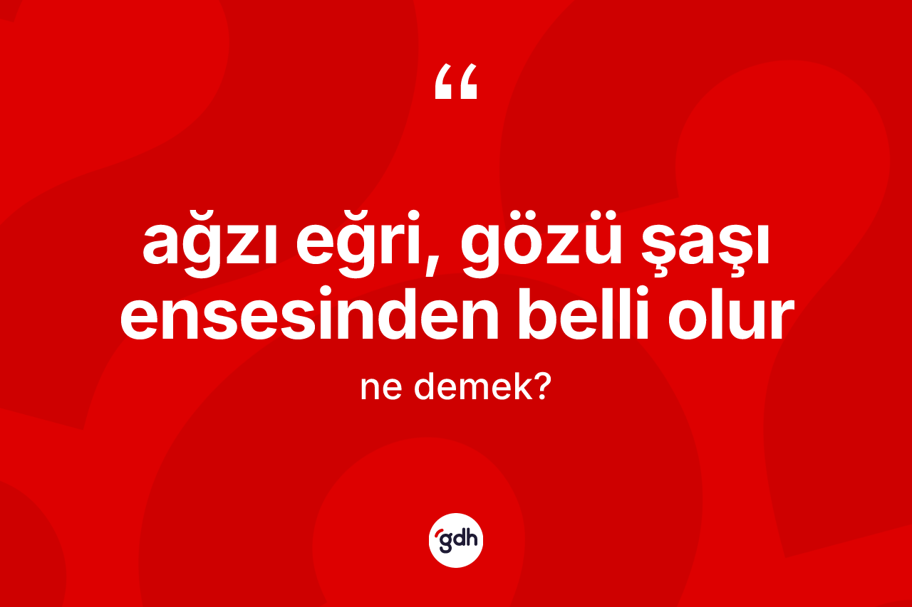 Ağzı eğri, gözü şaşı ensesinden belli olur ne demek? Ağzı eğri, gözü şaşı ensesinden belli olur sözünün sözlük anlamı nedir?