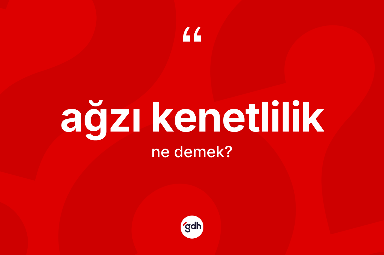 Ağzı kenetlilik kelimesinin tanımı nedir?