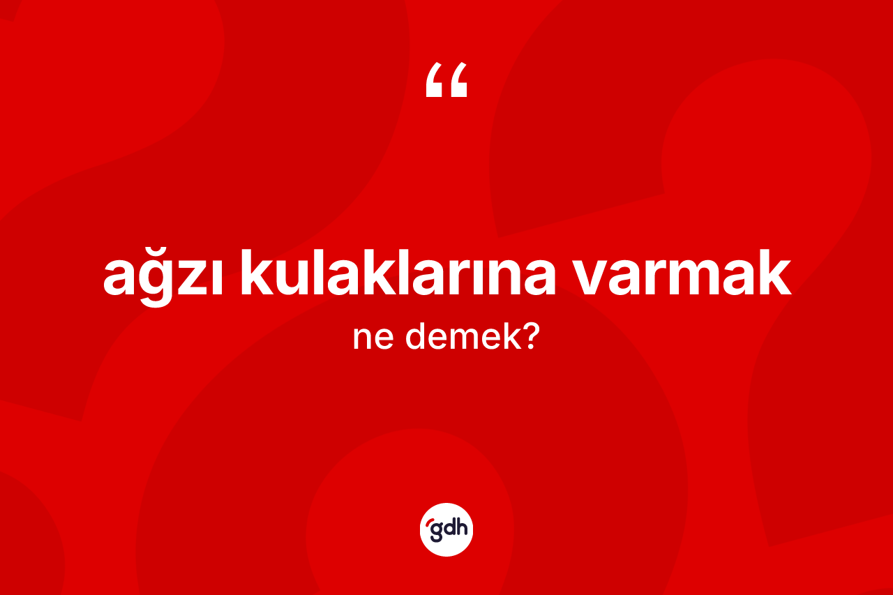 Ağzı kulaklarına varmak ifadesinin tanımı nedir?