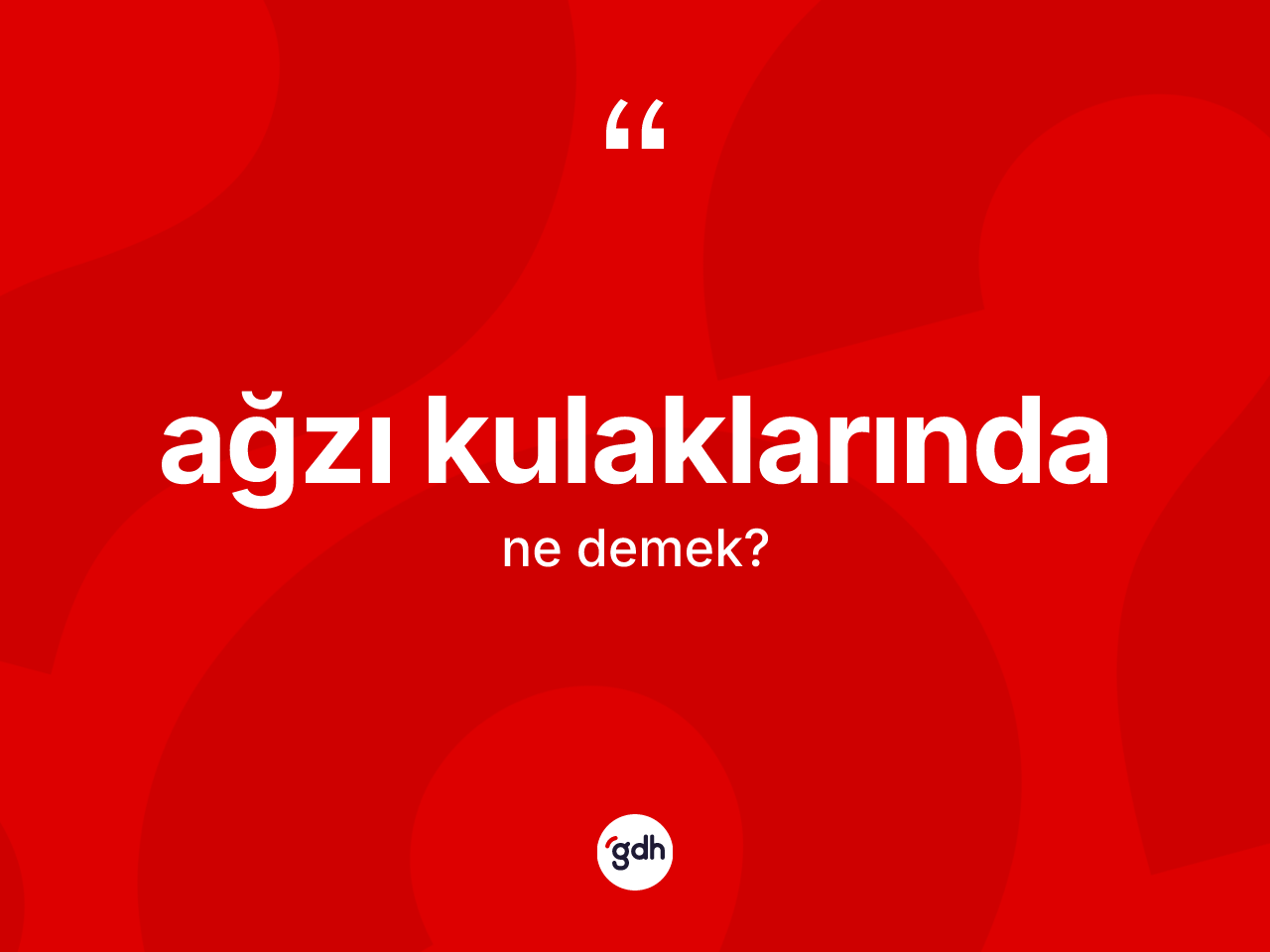 Ağzı kulaklarında kelimesinin tanımı nedir? Ağzı kulaklarındanın TDK'ya göre anlamı nedir?