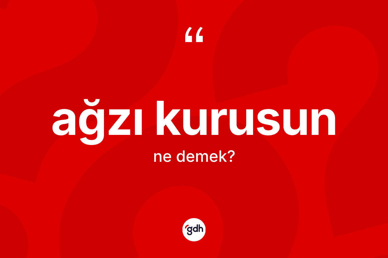 Ağzı kurusun ifadesinin anlamı nedir?