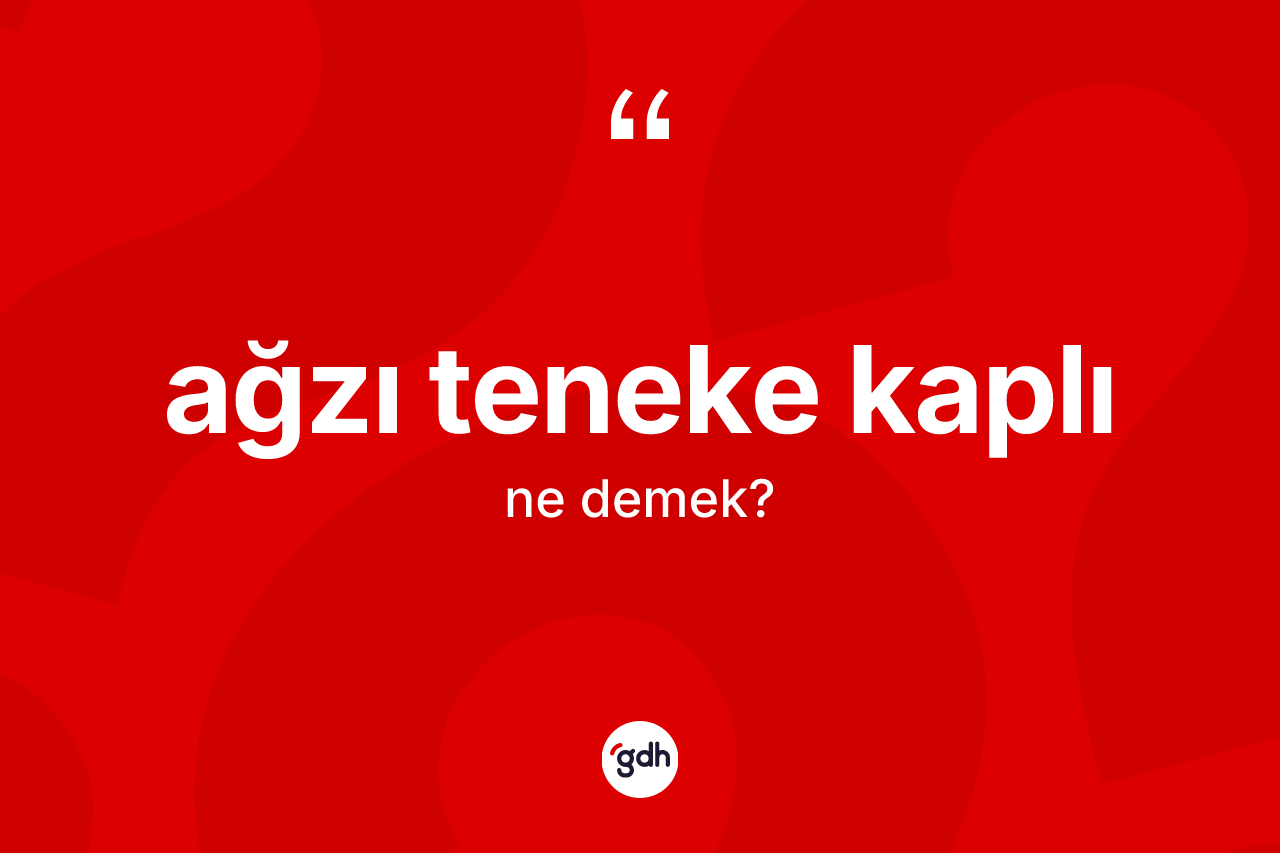 Ağzı teneke kaplı ifadesinin kısaca tanımı nedir?
