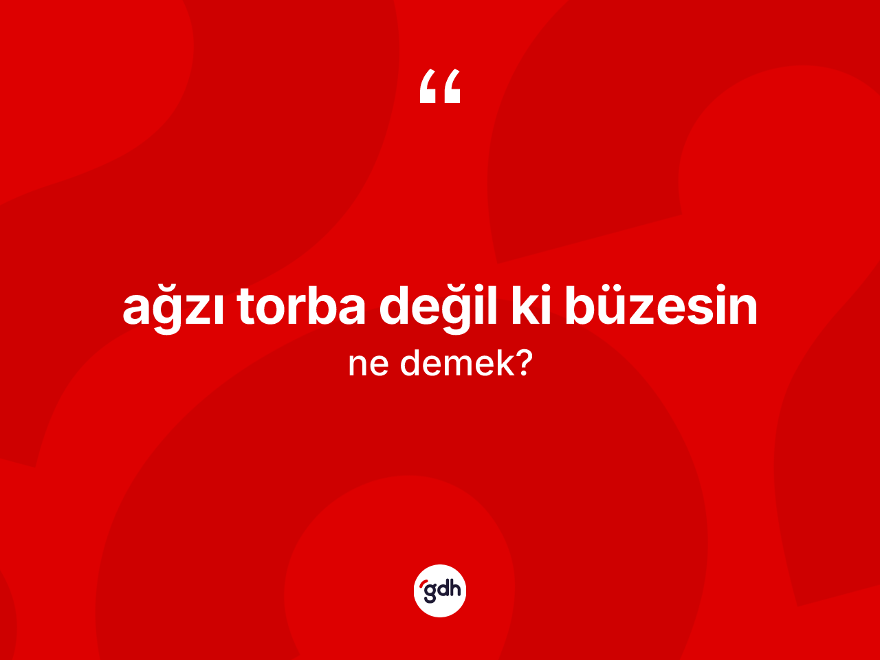 Ağzı torba değil ki büzesin ne anlama gelir? Ağzı torba değil ki büzesin ifadesinin TDK açıklaması nedir?